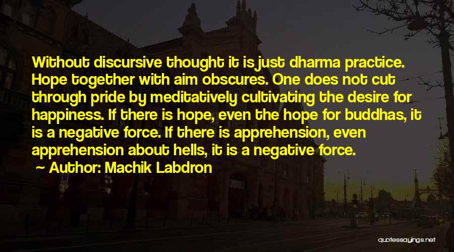 Machik Labdron Quotes: Without Discursive Thought It Is Just Dharma Practice. Hope Together With Aim Obscures. One Does Not Cut Through Pride By