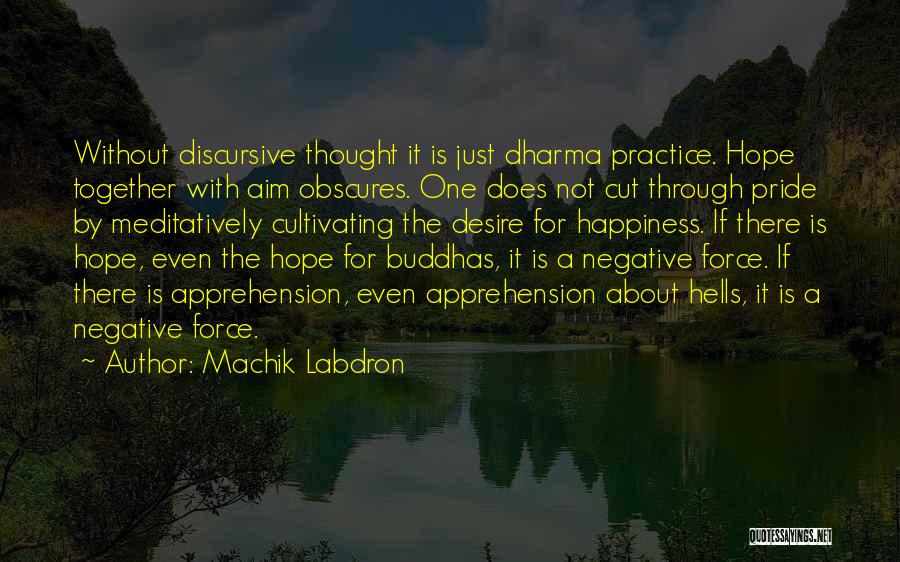 Machik Labdron Quotes: Without Discursive Thought It Is Just Dharma Practice. Hope Together With Aim Obscures. One Does Not Cut Through Pride By