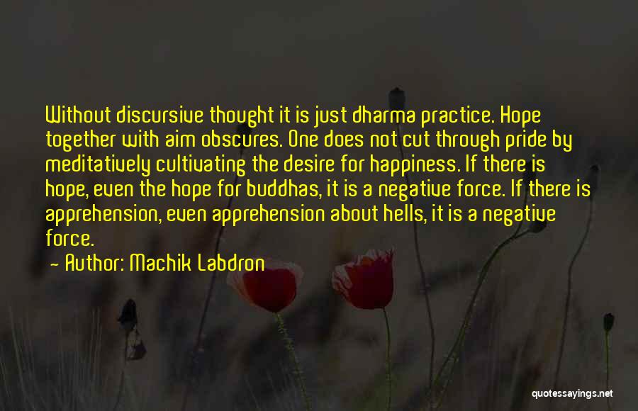 Machik Labdron Quotes: Without Discursive Thought It Is Just Dharma Practice. Hope Together With Aim Obscures. One Does Not Cut Through Pride By