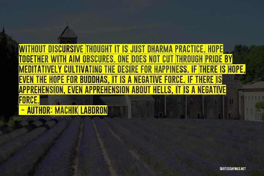 Machik Labdron Quotes: Without Discursive Thought It Is Just Dharma Practice. Hope Together With Aim Obscures. One Does Not Cut Through Pride By