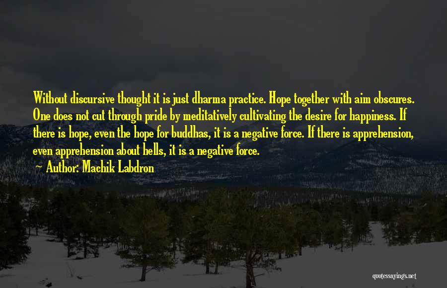 Machik Labdron Quotes: Without Discursive Thought It Is Just Dharma Practice. Hope Together With Aim Obscures. One Does Not Cut Through Pride By