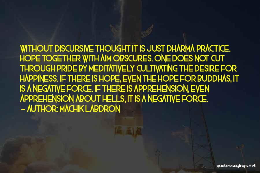 Machik Labdron Quotes: Without Discursive Thought It Is Just Dharma Practice. Hope Together With Aim Obscures. One Does Not Cut Through Pride By