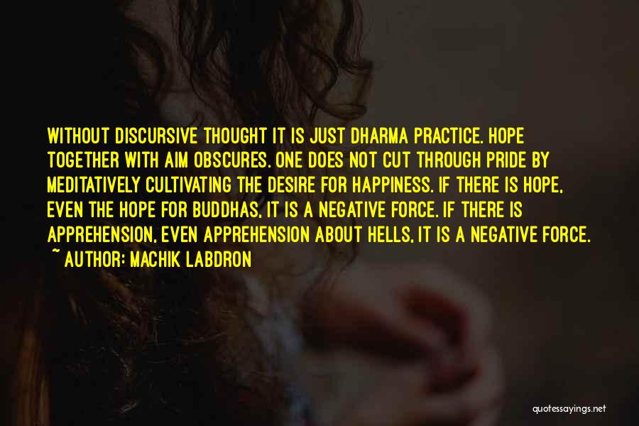 Machik Labdron Quotes: Without Discursive Thought It Is Just Dharma Practice. Hope Together With Aim Obscures. One Does Not Cut Through Pride By