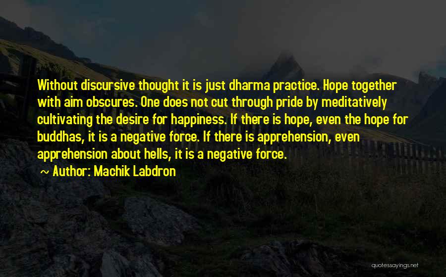 Machik Labdron Quotes: Without Discursive Thought It Is Just Dharma Practice. Hope Together With Aim Obscures. One Does Not Cut Through Pride By