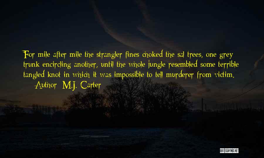 M.J. Carter Quotes: For Mile After Mile The Strangler Fines Choked The Sal Trees, One Grey Trunk Encircling Another, Until The Whole Jungle