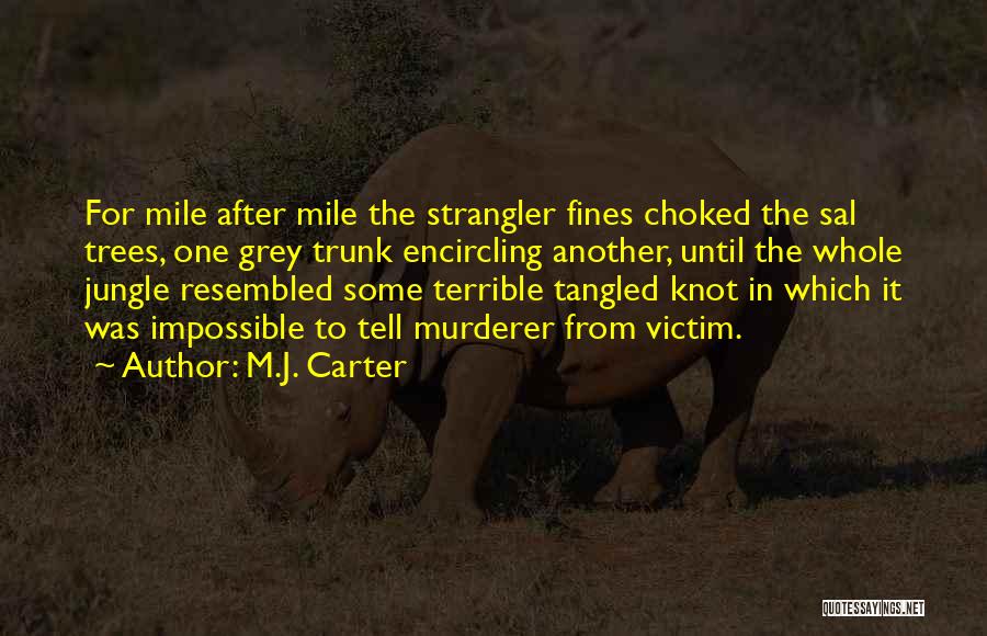 M.J. Carter Quotes: For Mile After Mile The Strangler Fines Choked The Sal Trees, One Grey Trunk Encircling Another, Until The Whole Jungle