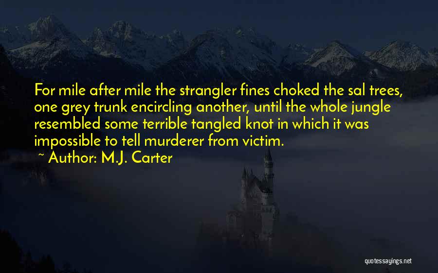 M.J. Carter Quotes: For Mile After Mile The Strangler Fines Choked The Sal Trees, One Grey Trunk Encircling Another, Until The Whole Jungle