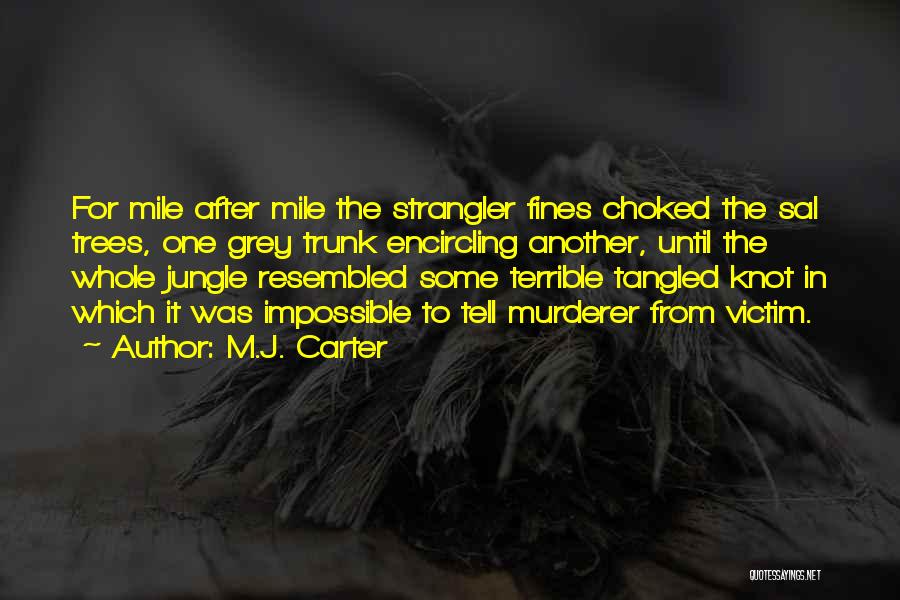 M.J. Carter Quotes: For Mile After Mile The Strangler Fines Choked The Sal Trees, One Grey Trunk Encircling Another, Until The Whole Jungle