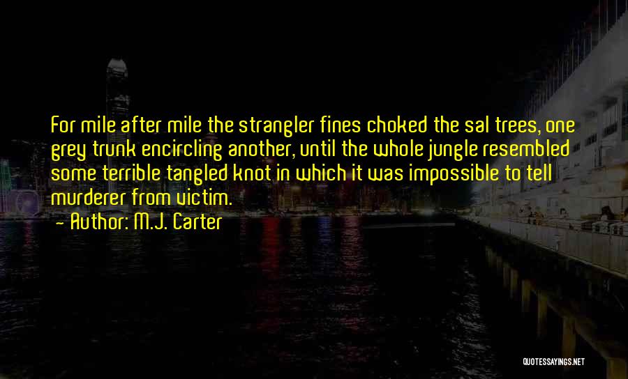 M.J. Carter Quotes: For Mile After Mile The Strangler Fines Choked The Sal Trees, One Grey Trunk Encircling Another, Until The Whole Jungle