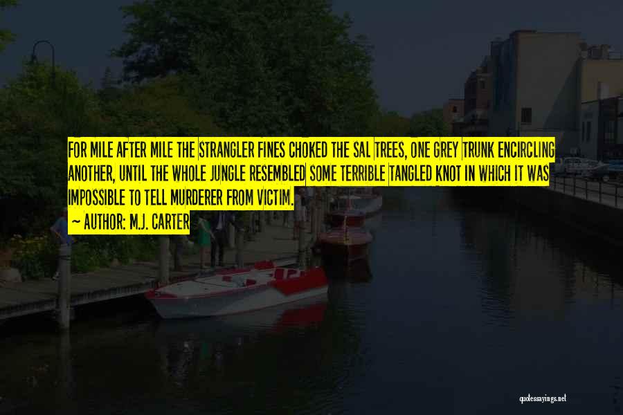 M.J. Carter Quotes: For Mile After Mile The Strangler Fines Choked The Sal Trees, One Grey Trunk Encircling Another, Until The Whole Jungle