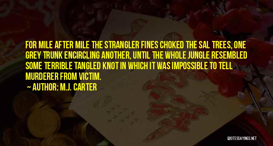 M.J. Carter Quotes: For Mile After Mile The Strangler Fines Choked The Sal Trees, One Grey Trunk Encircling Another, Until The Whole Jungle
