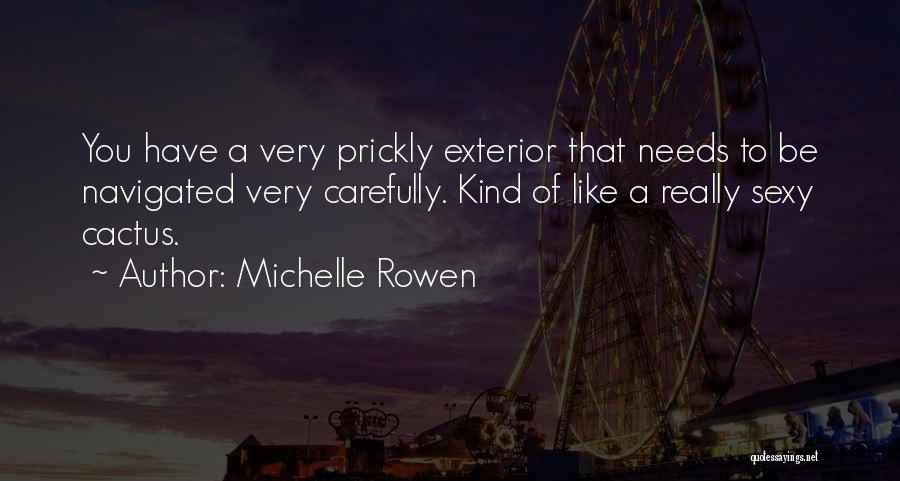 Michelle Rowen Quotes: You Have A Very Prickly Exterior That Needs To Be Navigated Very Carefully. Kind Of Like A Really Sexy Cactus.