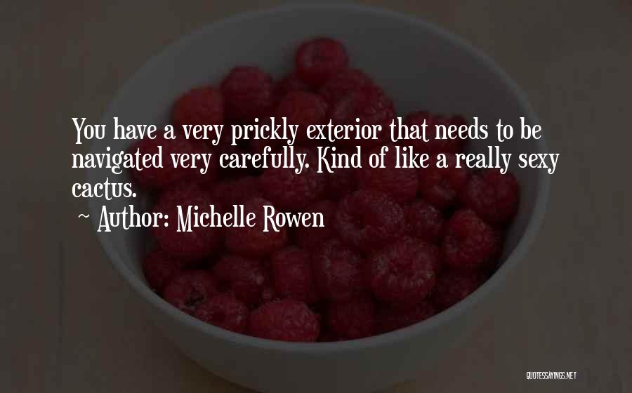 Michelle Rowen Quotes: You Have A Very Prickly Exterior That Needs To Be Navigated Very Carefully. Kind Of Like A Really Sexy Cactus.