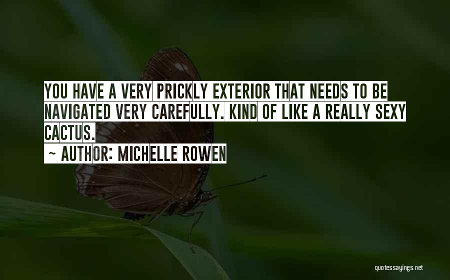 Michelle Rowen Quotes: You Have A Very Prickly Exterior That Needs To Be Navigated Very Carefully. Kind Of Like A Really Sexy Cactus.