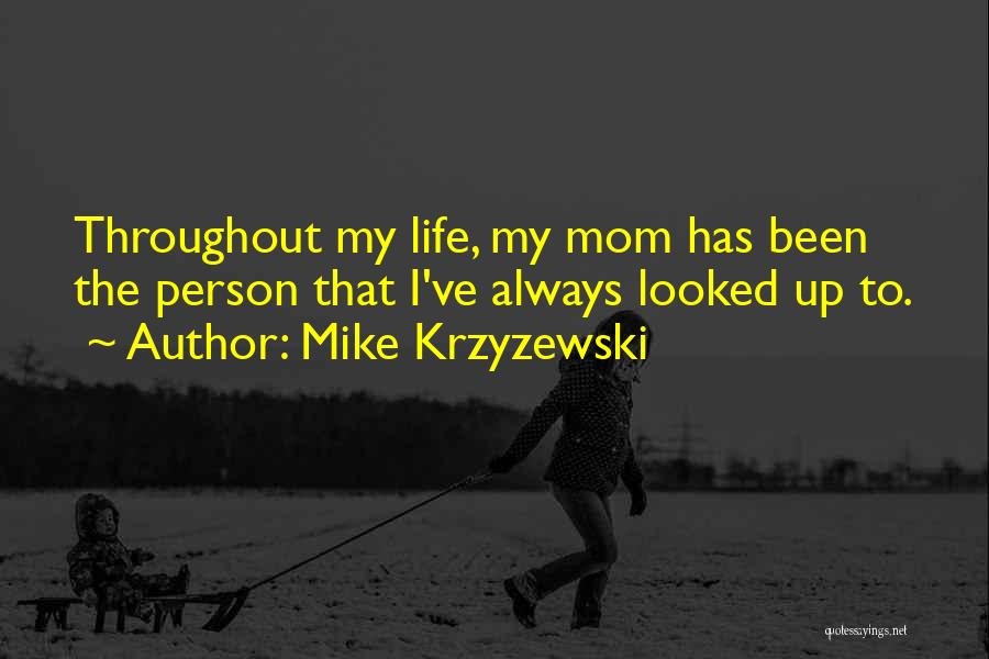 Mike Krzyzewski Quotes: Throughout My Life, My Mom Has Been The Person That I've Always Looked Up To.