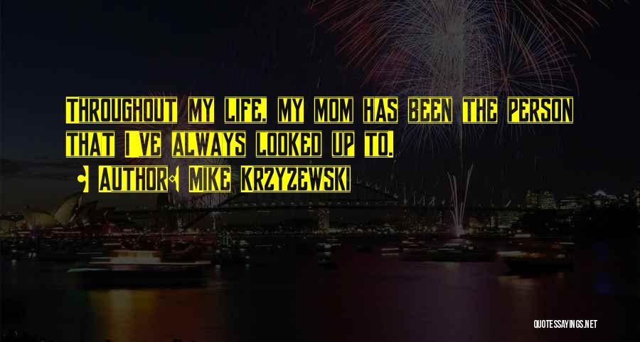 Mike Krzyzewski Quotes: Throughout My Life, My Mom Has Been The Person That I've Always Looked Up To.