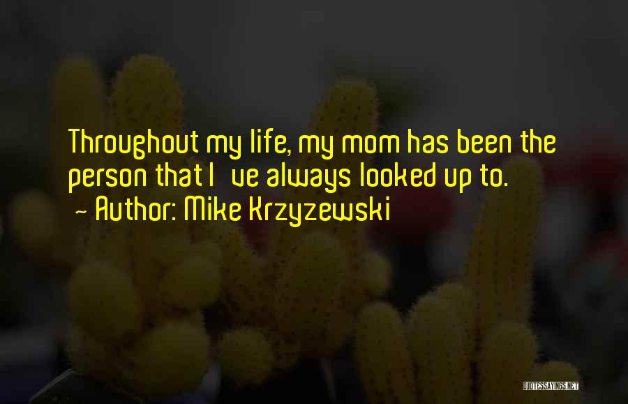Mike Krzyzewski Quotes: Throughout My Life, My Mom Has Been The Person That I've Always Looked Up To.