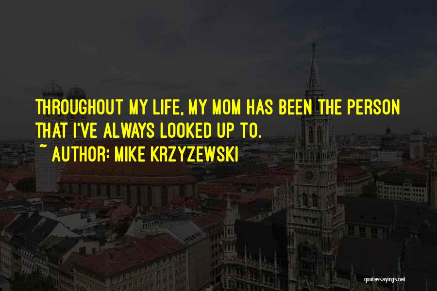 Mike Krzyzewski Quotes: Throughout My Life, My Mom Has Been The Person That I've Always Looked Up To.