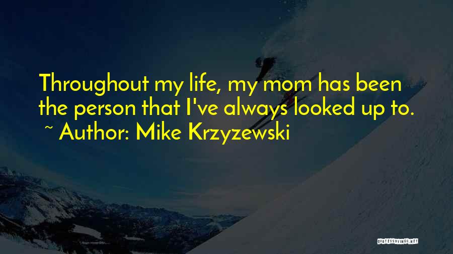 Mike Krzyzewski Quotes: Throughout My Life, My Mom Has Been The Person That I've Always Looked Up To.