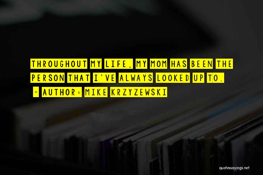Mike Krzyzewski Quotes: Throughout My Life, My Mom Has Been The Person That I've Always Looked Up To.