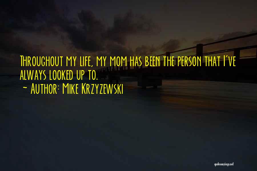 Mike Krzyzewski Quotes: Throughout My Life, My Mom Has Been The Person That I've Always Looked Up To.