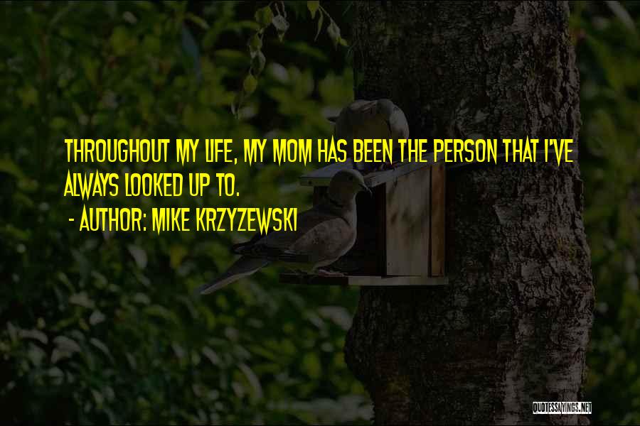 Mike Krzyzewski Quotes: Throughout My Life, My Mom Has Been The Person That I've Always Looked Up To.