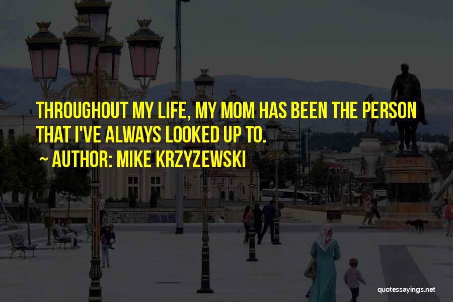 Mike Krzyzewski Quotes: Throughout My Life, My Mom Has Been The Person That I've Always Looked Up To.