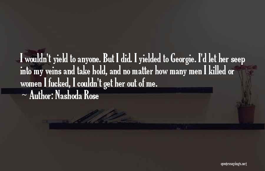 Nashoda Rose Quotes: I Wouldn't Yield To Anyone. But I Did. I Yielded To Georgie. I'd Let Her Seep Into My Veins And