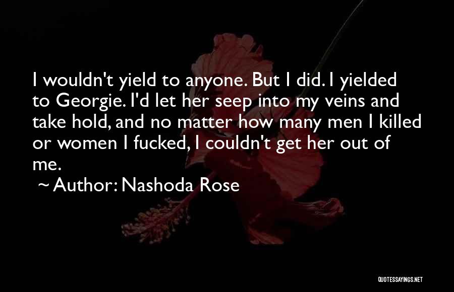 Nashoda Rose Quotes: I Wouldn't Yield To Anyone. But I Did. I Yielded To Georgie. I'd Let Her Seep Into My Veins And