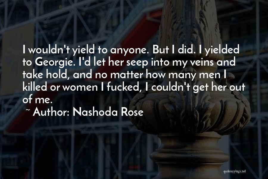 Nashoda Rose Quotes: I Wouldn't Yield To Anyone. But I Did. I Yielded To Georgie. I'd Let Her Seep Into My Veins And