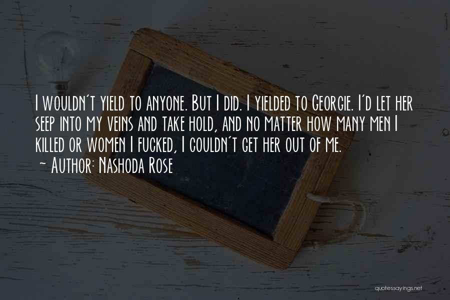 Nashoda Rose Quotes: I Wouldn't Yield To Anyone. But I Did. I Yielded To Georgie. I'd Let Her Seep Into My Veins And