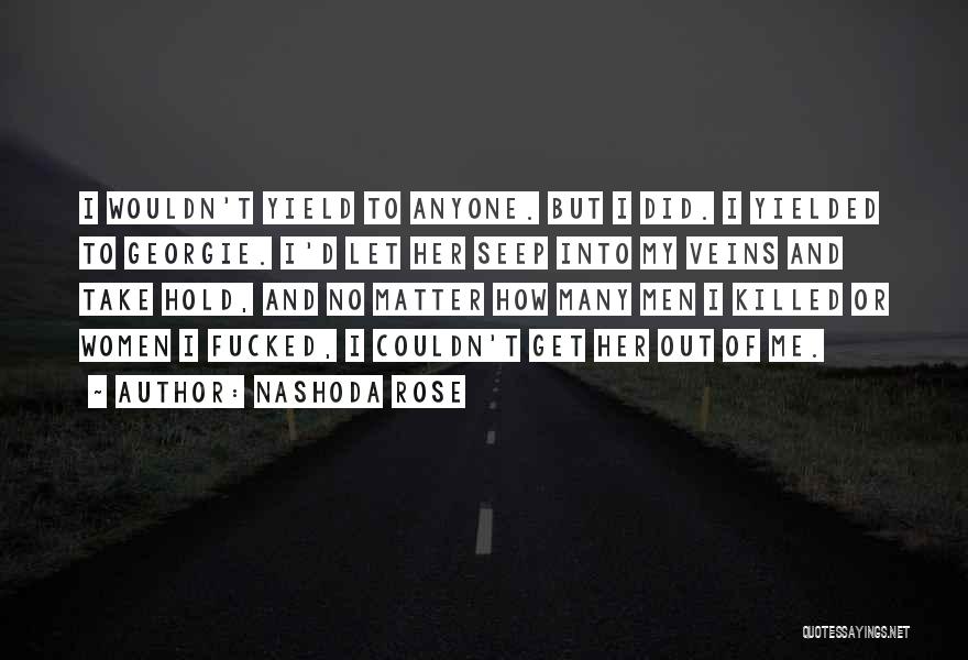 Nashoda Rose Quotes: I Wouldn't Yield To Anyone. But I Did. I Yielded To Georgie. I'd Let Her Seep Into My Veins And