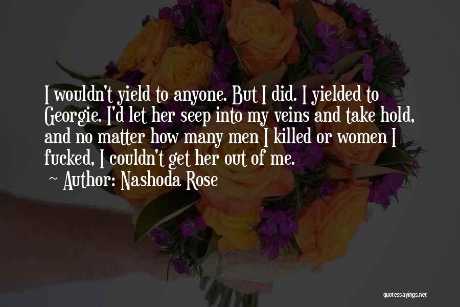 Nashoda Rose Quotes: I Wouldn't Yield To Anyone. But I Did. I Yielded To Georgie. I'd Let Her Seep Into My Veins And