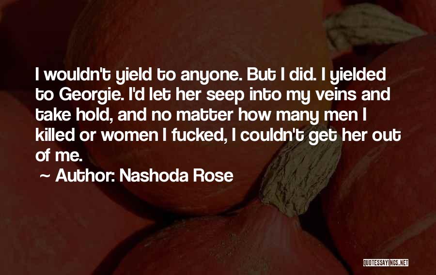 Nashoda Rose Quotes: I Wouldn't Yield To Anyone. But I Did. I Yielded To Georgie. I'd Let Her Seep Into My Veins And