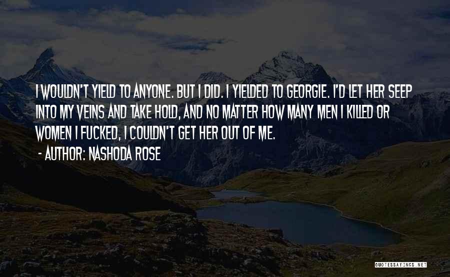 Nashoda Rose Quotes: I Wouldn't Yield To Anyone. But I Did. I Yielded To Georgie. I'd Let Her Seep Into My Veins And