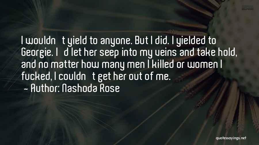 Nashoda Rose Quotes: I Wouldn't Yield To Anyone. But I Did. I Yielded To Georgie. I'd Let Her Seep Into My Veins And