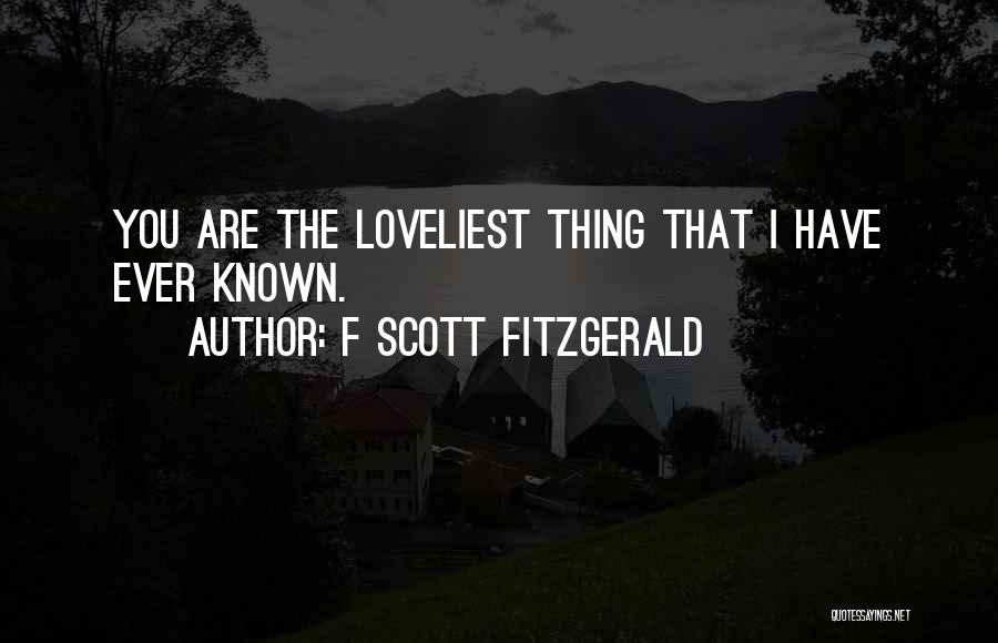 F Scott Fitzgerald Quotes: You Are The Loveliest Thing That I Have Ever Known.