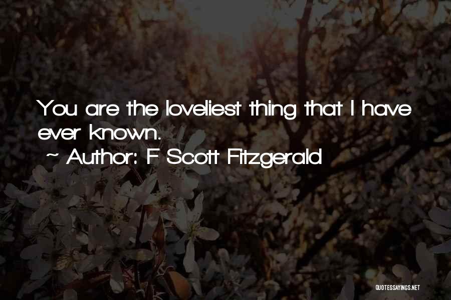 F Scott Fitzgerald Quotes: You Are The Loveliest Thing That I Have Ever Known.