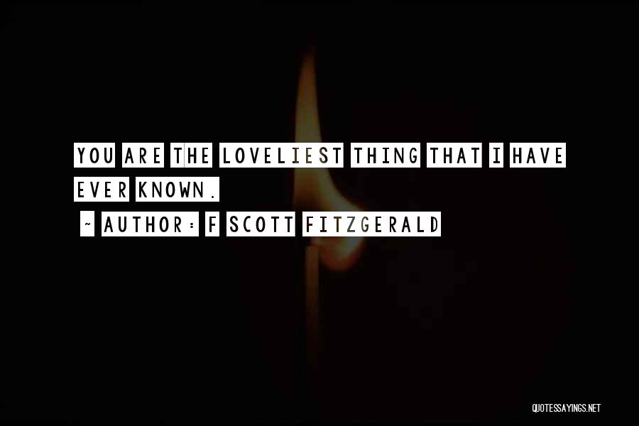 F Scott Fitzgerald Quotes: You Are The Loveliest Thing That I Have Ever Known.