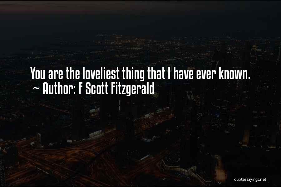 F Scott Fitzgerald Quotes: You Are The Loveliest Thing That I Have Ever Known.
