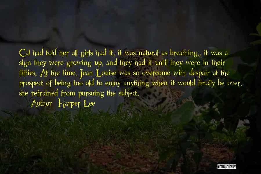 Harper Lee Quotes: Cal Had Told Her All Girls Had It, It Was Natural As Breathing,, It Was A Sign They Were Growing