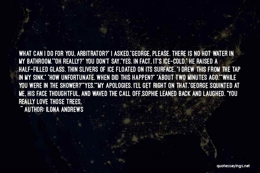Ilona Andrews Quotes: What Can I Do For You, Arbitrator? I Asked.george, Please. There Is No Hot Water In My Bathroom.oh Really? You