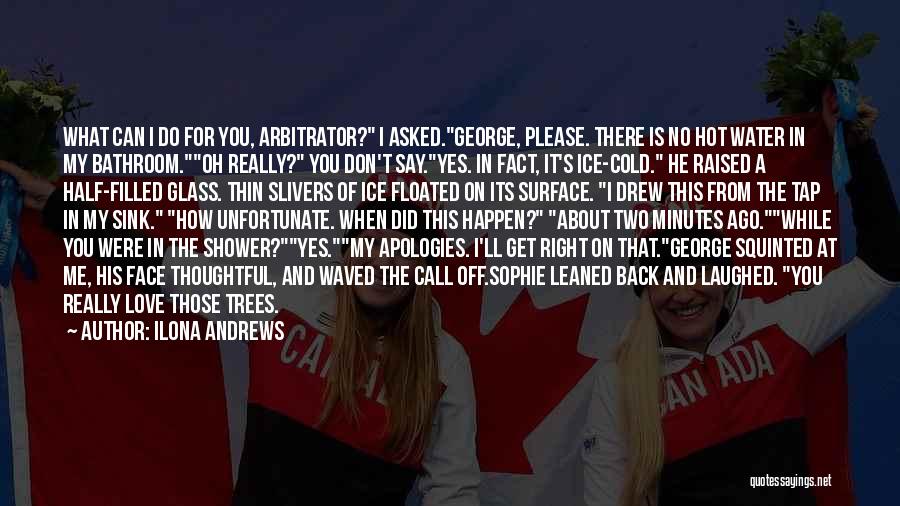 Ilona Andrews Quotes: What Can I Do For You, Arbitrator? I Asked.george, Please. There Is No Hot Water In My Bathroom.oh Really? You