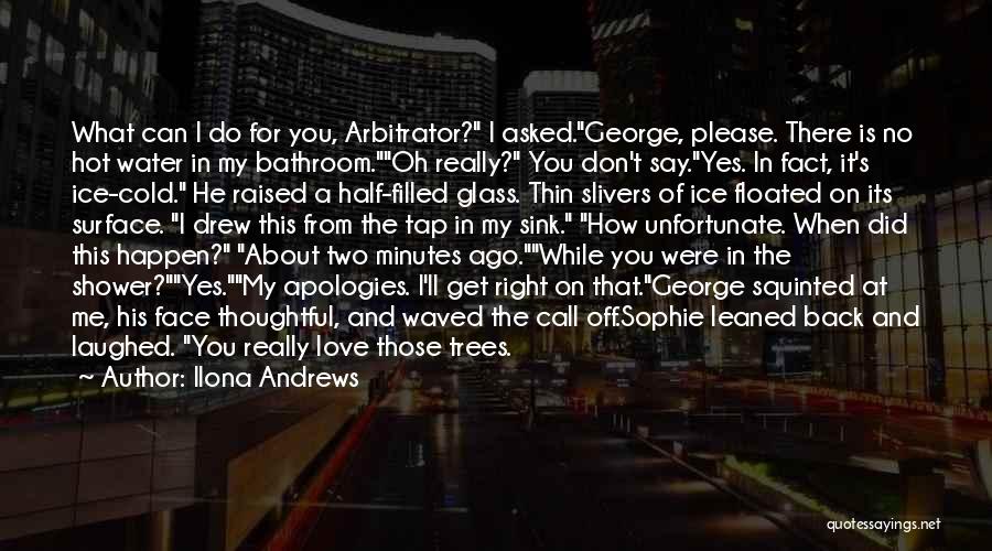 Ilona Andrews Quotes: What Can I Do For You, Arbitrator? I Asked.george, Please. There Is No Hot Water In My Bathroom.oh Really? You