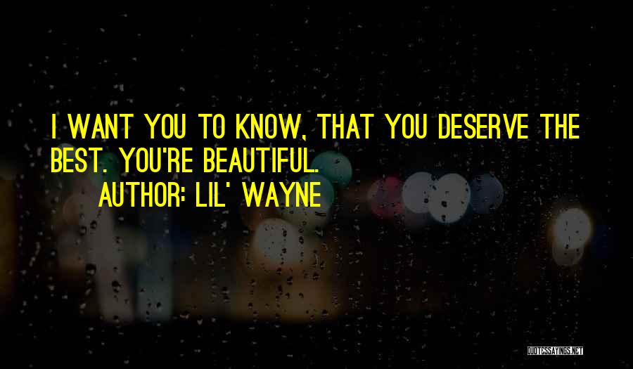 Lil' Wayne Quotes: I Want You To Know, That You Deserve The Best. You're Beautiful.