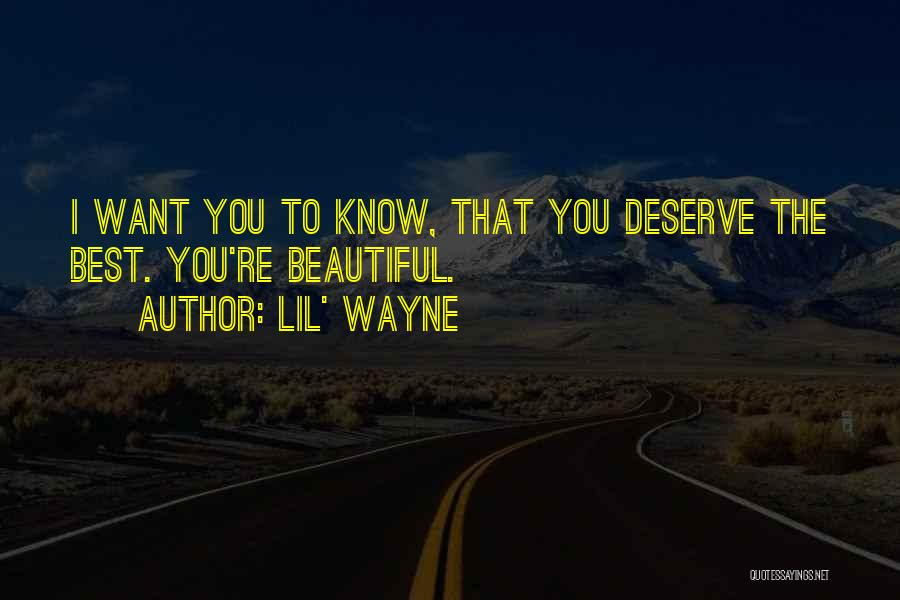 Lil' Wayne Quotes: I Want You To Know, That You Deserve The Best. You're Beautiful.