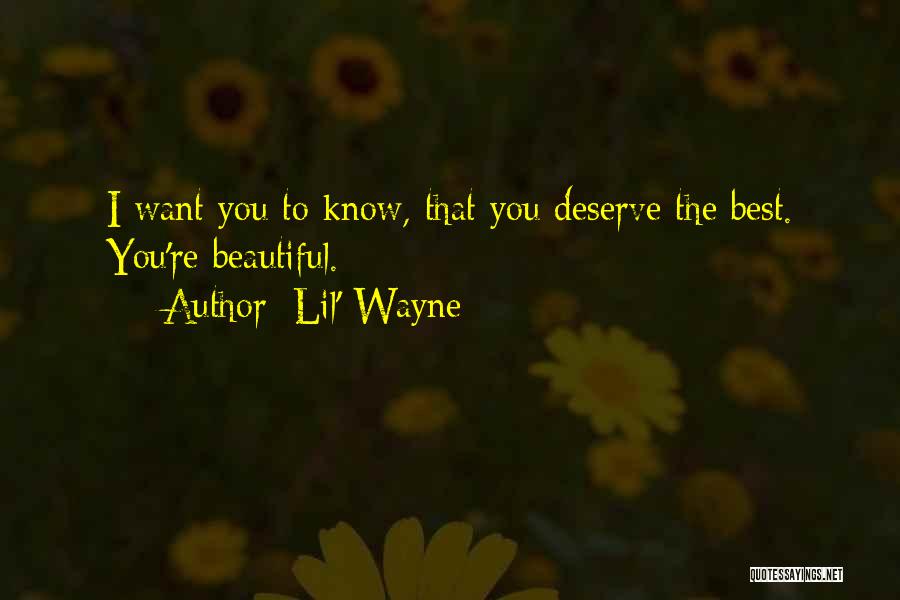 Lil' Wayne Quotes: I Want You To Know, That You Deserve The Best. You're Beautiful.