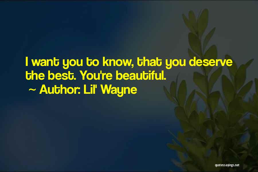 Lil' Wayne Quotes: I Want You To Know, That You Deserve The Best. You're Beautiful.