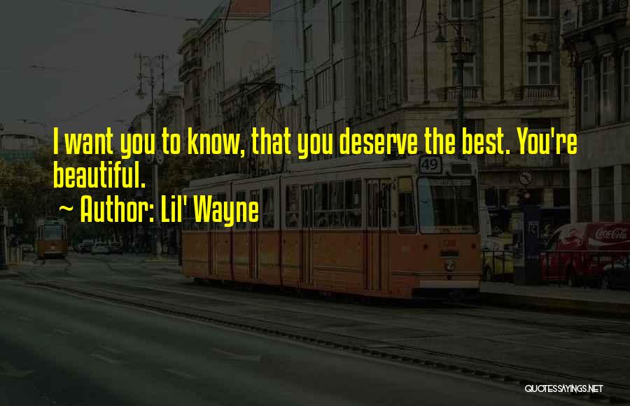 Lil' Wayne Quotes: I Want You To Know, That You Deserve The Best. You're Beautiful.