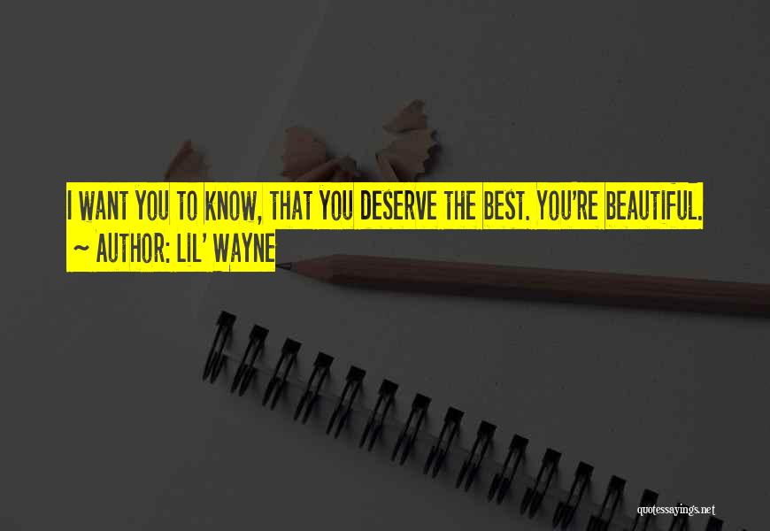 Lil' Wayne Quotes: I Want You To Know, That You Deserve The Best. You're Beautiful.